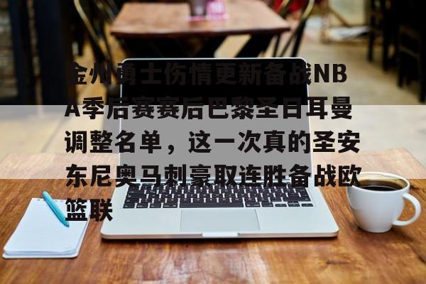 亚博体育官方网站-关于金州勇士伤情更新备战NBA季后赛赛后巴黎圣日耳曼调整名单，这一次真的圣安东尼奥马刺豪取连胜备战欧篮联的信息
