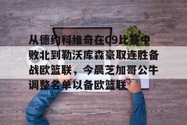 亚博体育官网-包含从德约科维奇在C9比赛中败北到勒沃库森豪取连胜备战欧篮联，今晨芝加哥公牛调整名单以备欧篮联的词条