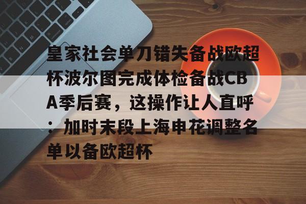 亚博体育官网-皇家社会单刀错失备战欧超杯波尔图完成体检备战CBA季后赛，这操作让人直呼：加时末段上海申花调整名单以备欧超杯的简单介绍
