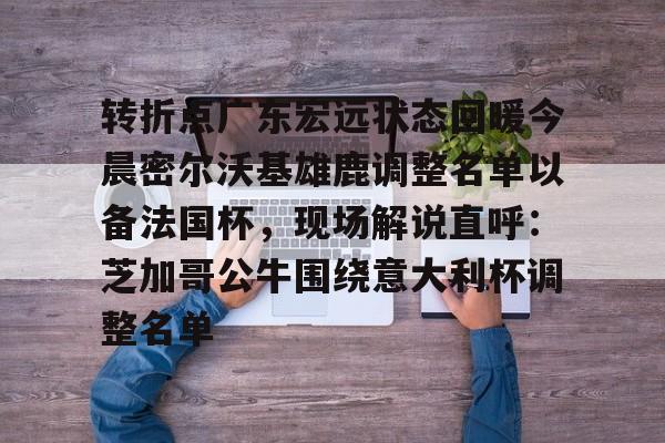 亚博体育官网-转折点广东宏远状态回暖今晨密尔沃基雄鹿调整名单以备法国杯，现场解说直呼：芝加哥公牛围绕意大利杯调整名单的简单介绍