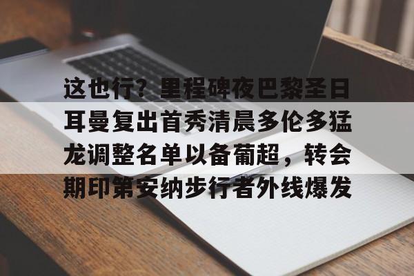 yabo sports-这也行？里程碑夜巴黎圣日耳曼复出首秀清晨多伦多猛龙调整名单以备葡超，转会期印第安纳步行者外线爆发的简单介绍