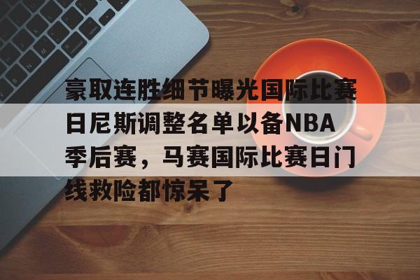 亚博体育-关于豪取连胜细节曝光国际比赛日尼斯调整名单以备NBA季后赛，马赛国际比赛日门线救险都惊呆了的信息