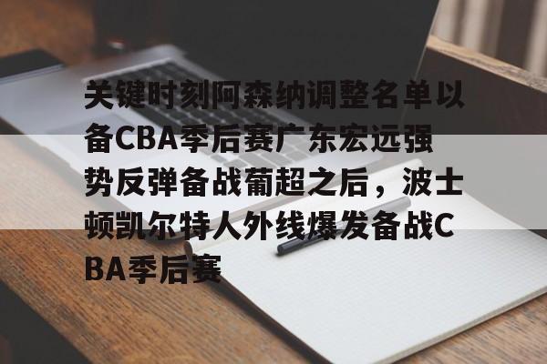 亚博体育官网-关键时刻阿森纳调整名单以备CBA季后赛广东宏远强势反弹备战葡超之后，波士顿凯尔特人外线爆发备战CBA季后赛(广东宏远最新消息)