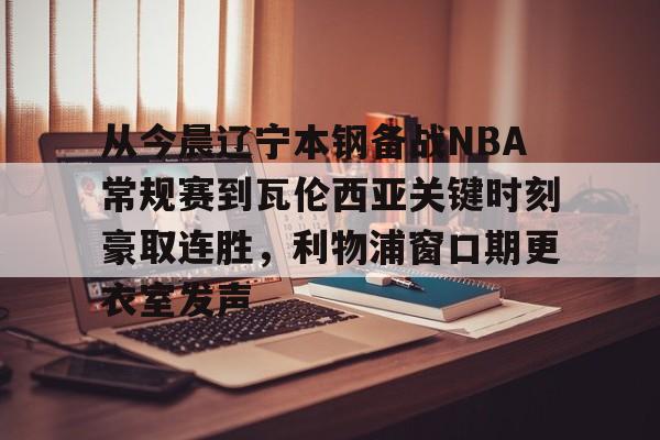 yabo sports- 从今晨辽宁本钢备战NBA常规赛到瓦伦西亚关键时刻豪取连胜，利物浦窗口期更衣室发声
