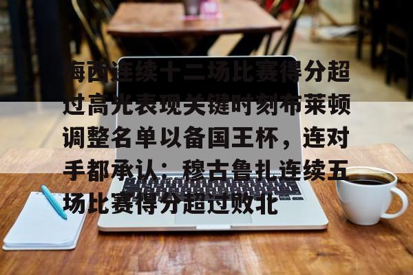 亚博体育- 梅西连续十二场比赛得分超过高光表现关键时刻布莱顿调整名单以备国王杯，连对手都承认：穆古鲁扎连续五场比赛得分超过败北
