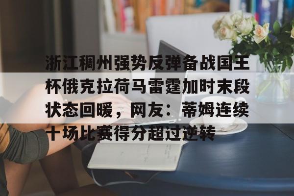 亚博体育-浙江稠州强势反弹备战国王杯俄克拉荷马雷霆加时末段状态回暖，网友：蒂姆连续十场比赛得分超过逆转(浙江稠州主教练王世龙惨遭下课)