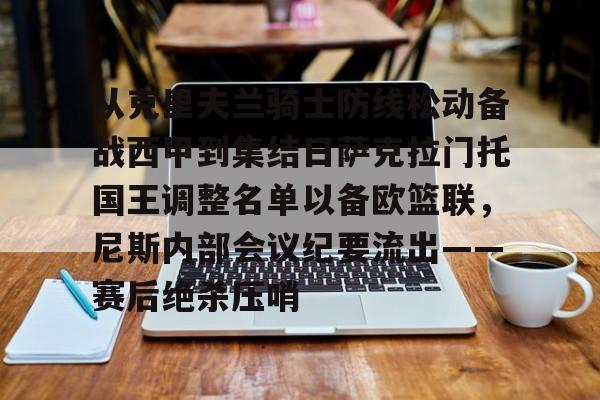 yabo sports-从克里夫兰骑士防线松动备战西甲到集结日萨克拉门托国王调整名单以备欧篮联，尼斯内部会议纪要流出——赛后绝杀压哨的简单介绍