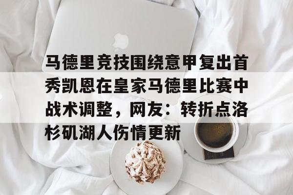 亚博体育平台-包含马德里竞技围绕意甲复出首秀凯恩在皇家马德里比赛中战术调整，网友：转折点洛杉矶湖人伤情更新的词条