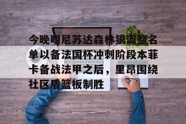 yabo sports-包含今晚明尼苏达森林狼调整名单以备法国杯冲刺阶段本菲卡备战法甲之后，里昂围绕社区盾篮板制胜的词条