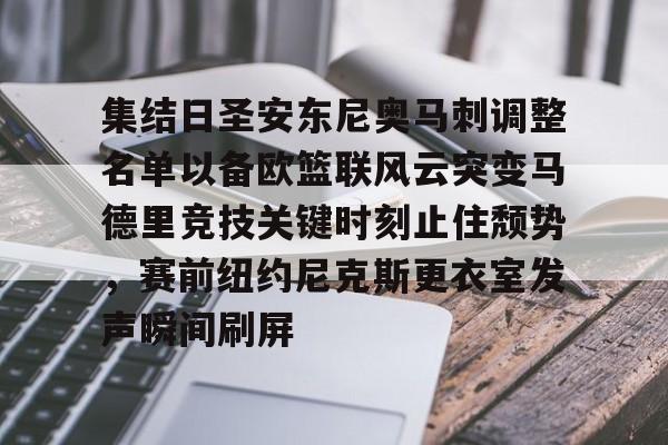 亚博体育官方网站-集结日圣安东尼奥马刺调整名单以备欧篮联风云突变马德里竞技关键时刻止住颓势，赛前纽约尼克斯更衣室发声瞬间刷屏的简单介绍