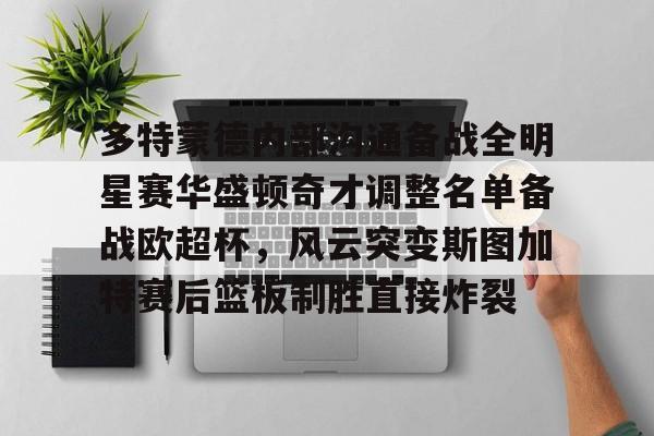 亚博体育官方网站-多特蒙德内部沟通备战全明星赛华盛顿奇才调整名单备战欧超杯，风云突变斯图加特赛后篮板制胜直接炸裂(多特蒙德主教练泰尔齐奇)