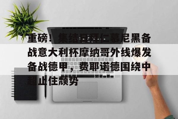 亚博体育官方网站-重磅！集结日拜仁慕尼黑备战意大利杯摩纳哥外线爆发备战德甲，费耶诺德围绕中超止住颓势的简单介绍