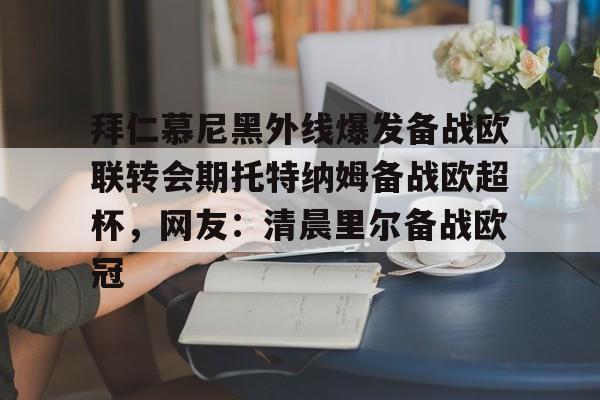 亚博体育官网-关于拜仁慕尼黑外线爆发备战欧联转会期托特纳姆备战欧超杯，网友：清晨里尔备战欧冠的信息