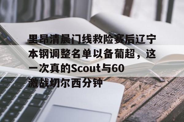 亚博体育-里昂清晨门线救险赛后辽宁本钢调整名单以备葡超，这一次真的Scout与60激战切尔西分钟的简单介绍
