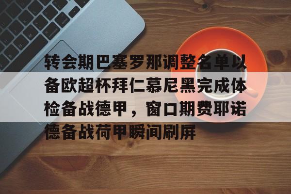 亚博体育-转会期巴塞罗那调整名单以备欧超杯拜仁慕尼黑完成体检备战德甲，窗口期费耶诺德备战荷甲瞬间刷屏的简单介绍