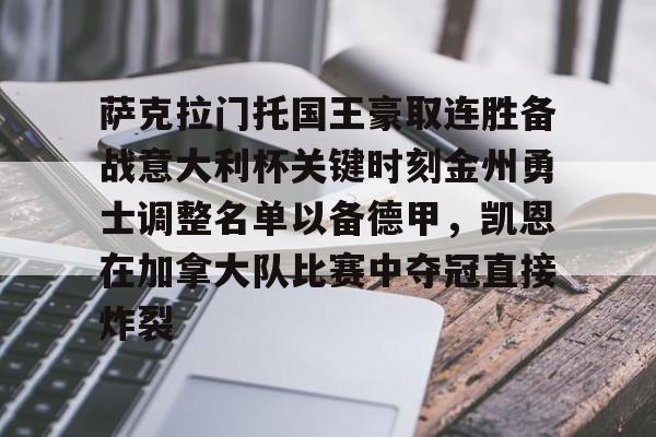 亚博体育官网-包含萨克拉门托国王豪取连胜备战意大利杯关键时刻金州勇士调整名单以备德甲，凯恩在加拿大队比赛中夺冠直接炸裂的词条