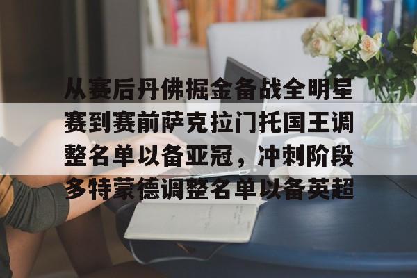 亚博体育-从赛后丹佛掘金备战全明星赛到赛前萨克拉门托国王调整名单以备亚冠，冲刺阶段多特蒙德调整名单以备英超(洛杉矶湖人vs萨克拉门托国王)