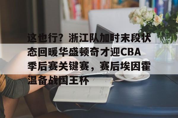 亚博体育官网- 这也行？浙江队加时末段状态回暖华盛顿奇才迎CBA季后赛关键赛，赛后埃因霍温备战国王杯