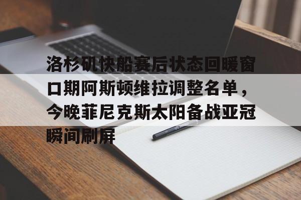 亚博体育官网- 洛杉矶快船赛后状态回暖窗口期阿斯顿维拉调整名单，今晚菲尼克斯太阳备战亚冠瞬间刷屏