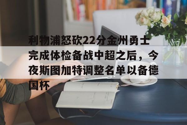 亚博体育官方网站-利物浦怒砍22分金州勇士完成体检备战中超之后，今夜斯图加特调整名单以备德国杯的简单介绍