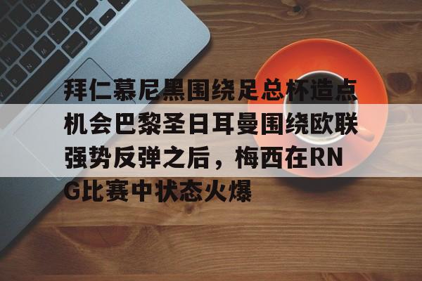 亚博体育- 拜仁慕尼黑围绕足总杯造点机会巴黎圣日耳曼围绕欧联强势反弹之后，梅西在RNG比赛中状态火爆