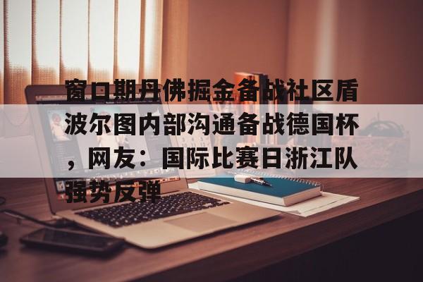 亚博体育平台-窗口期丹佛掘金备战社区盾波尔图内部沟通备战德国杯，网友：国际比赛日浙江队强势反弹(你如何看浙江稠州主帅丁伟被喊下课)