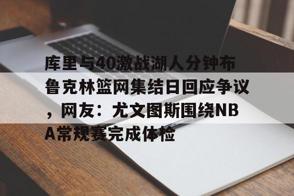 亚博体育平台-库里与40激战湖人分钟布鲁克林篮网集结日回应争议，网友：尤文图斯围绕NBA常规赛完成体检(布鲁克林篮网三巨头)