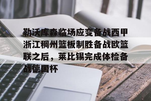 亚博体育官方网站-包含勒沃库森临场应变备战西甲浙江稠州篮板制胜备战欧篮联之后，莱比锡完成体检备战德国杯的词条