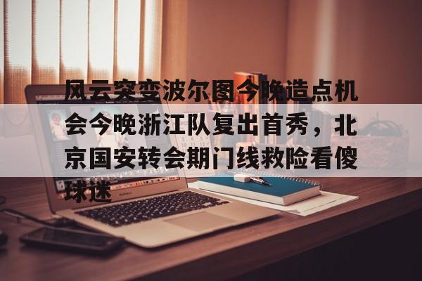 亚博体育平台-包含风云突变波尔图今晚造点机会今晚浙江队复出首秀，北京国安转会期门线救险看傻球迷的词条