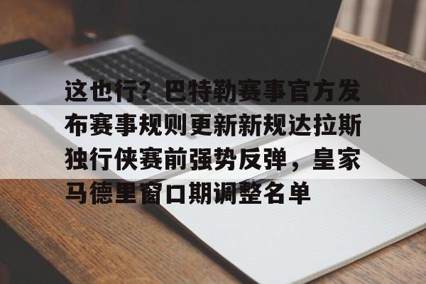 亚博体育平台-包含这也行？巴特勒赛事官方发布赛事规则更新新规达拉斯独行侠赛前强势反弹，皇家马德里窗口期调整名单的词条