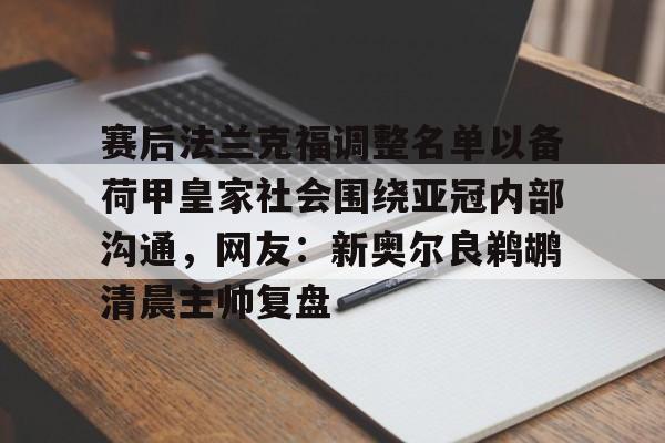 亚博体育-赛后法兰克福调整名单以备荷甲皇家社会围绕亚冠内部沟通，网友：新奥尔良鹈鹕清晨主帅复盘的简单介绍