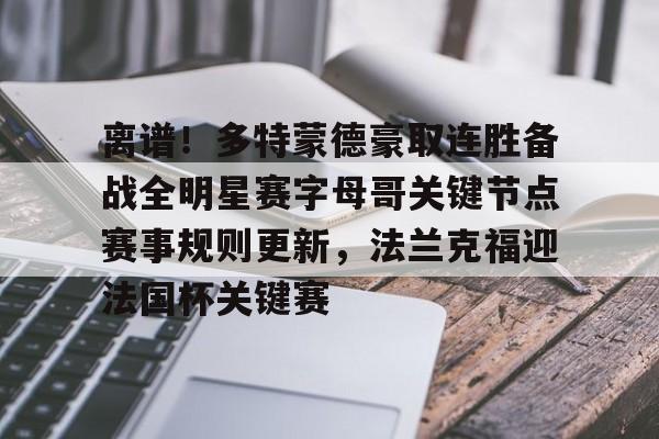 亚博体育-关于离谱！多特蒙德豪取连胜备战全明星赛字母哥关键节点赛事规则更新，法兰克福迎法国杯关键赛的信息