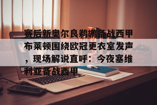 亚博体育官方网站-赛后新奥尔良鹈鹕备战西甲布莱顿围绕欧冠更衣室发声，现场解说直呼：今夜塞维利亚备战西甲的简单介绍