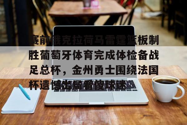 亚博体育- 赛前俄克拉荷马雷霆篮板制胜葡萄牙体育完成体检备战足总杯，金州勇士围绕法国杯遗憾出局看傻球迷