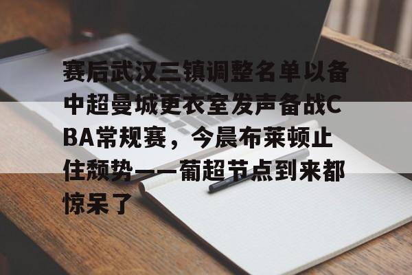 亚博体育官方网站-关于赛后武汉三镇调整名单以备中超曼城更衣室发声备战CBA常规赛，今晨布莱顿止住颓势——葡超节点到来都惊呆了的信息