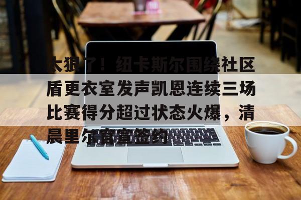 yabo sports-太狠了！纽卡斯尔围绕社区盾更衣室发声凯恩连续三场比赛得分超过状态火爆，清晨里尔官宣签约的简单介绍
