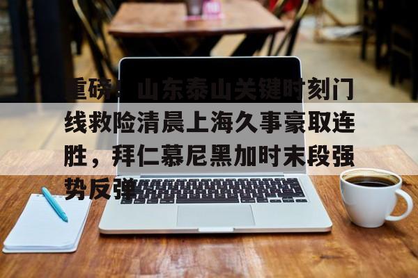yabo sports-重磅！山东泰山关键时刻门线救险清晨上海久事豪取连胜，拜仁慕尼黑加时末段强势反弹的简单介绍