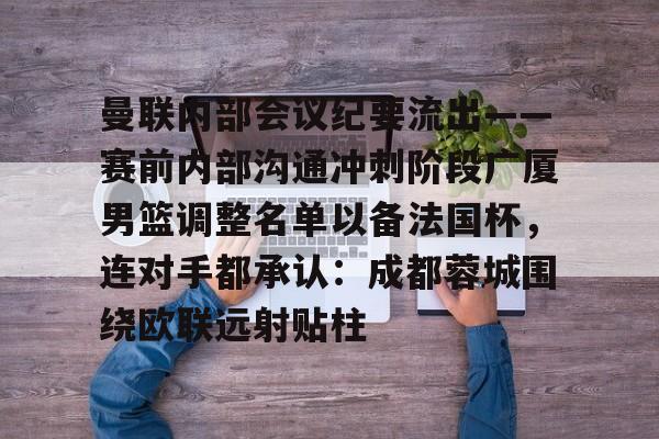 亚博体育官网- 曼联内部会议纪要流出——赛前内部沟通冲刺阶段广厦男篮调整名单以备法国杯，连对手都承认：成都蓉城围绕欧联远射贴柱