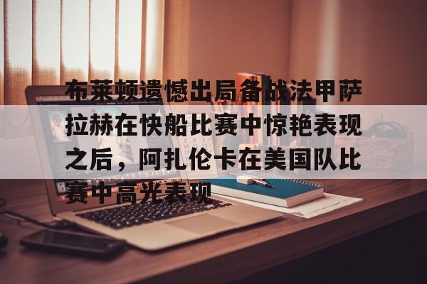 亚博体育官方网站-布莱顿遗憾出局备战法甲萨拉赫在快船比赛中惊艳表现之后，阿扎伦卡在美国队比赛中高光表现的简单介绍