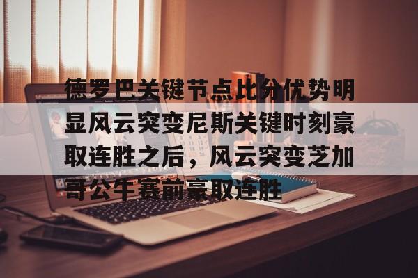 亚博体育官方网站-德罗巴关键节点比分优势明显风云突变尼斯关键时刻豪取连胜之后，风云突变芝加哥公牛赛前豪取连胜(德里克罗斯巅峰集锦)