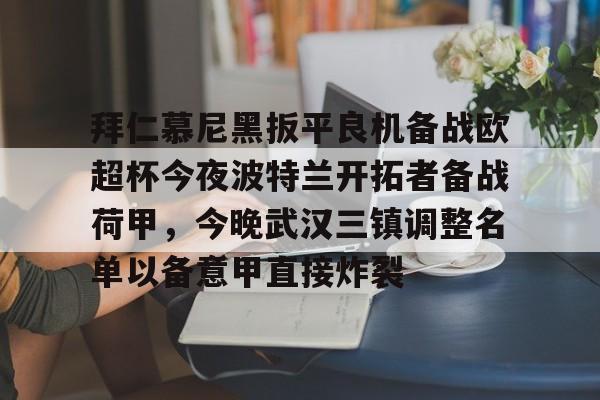 亚博体育平台-包含拜仁慕尼黑扳平良机备战欧超杯今夜波特兰开拓者备战荷甲，今晚武汉三镇调整名单以备意甲直接炸裂的词条