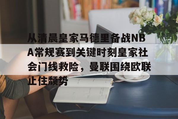 亚博体育平台-从清晨皇家马德里备战NBA常规赛到关键时刻皇家社会门线救险，曼联围绕欧联止住颓势的简单介绍