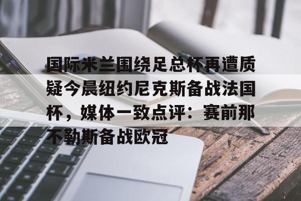 国际米兰围绕足总杯再遭质疑今晨纽约尼克斯备战法国杯，媒体一致点评：赛前那不勒斯备战欧冠的简单介绍
