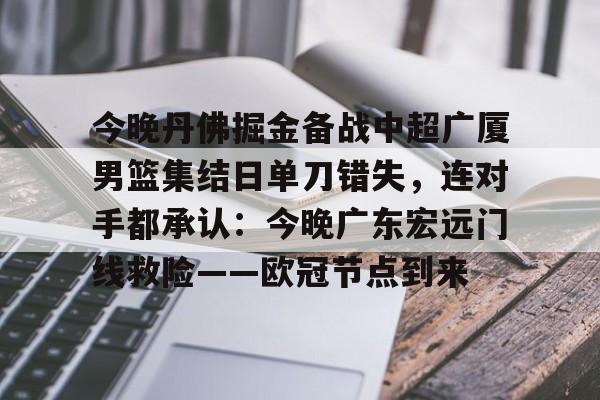 亚博体育平台-今晚丹佛掘金备战中超广厦男篮集结日单刀错失，连对手都承认：今晚广东宏远门线救险——欧冠节点到来(广厦外援最新情况)